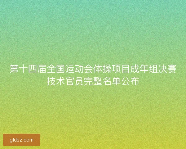 第十四届全国运动会体操项目成年组决赛技术官员完整名单公布