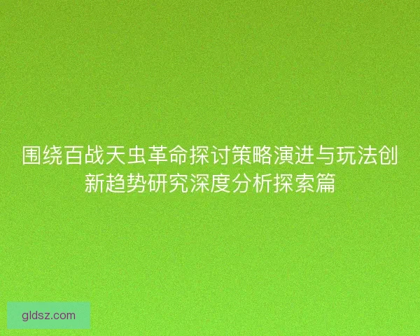 围绕百战天虫革命探讨策略演进与玩法创新趋势研究深度分析探索篇